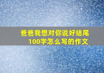 爸爸我想对你说好结尾100字怎么写的作文