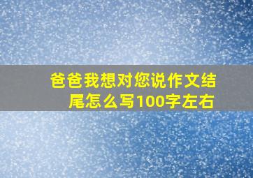 爸爸我想对您说作文结尾怎么写100字左右