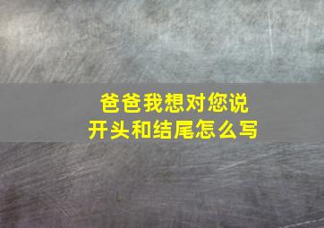 爸爸我想对您说开头和结尾怎么写