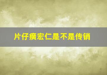 片仔癀宏仁是不是传销