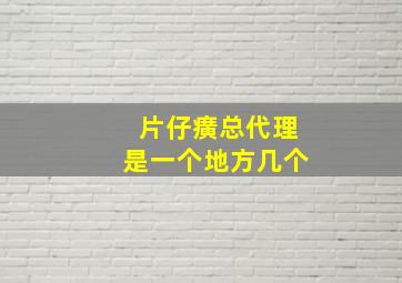 片仔癀总代理是一个地方几个