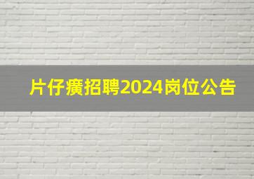 片仔癀招聘2024岗位公告