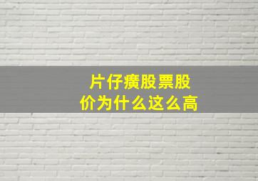 片仔癀股票股价为什么这么高