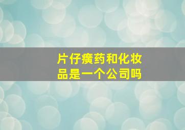 片仔癀药和化妆品是一个公司吗