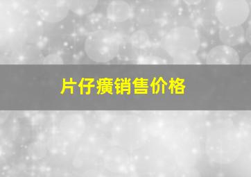 片仔癀销售价格