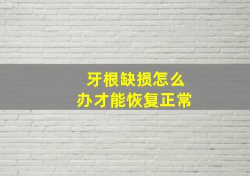 牙根缺损怎么办才能恢复正常