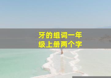 牙的组词一年级上册两个字