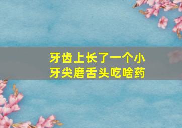 牙齿上长了一个小牙尖磨舌头吃啥药