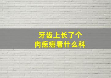 牙齿上长了个肉疙瘩看什么科