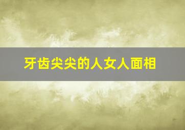 牙齿尖尖的人女人面相