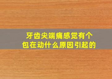 牙齿尖端痛感觉有个包在动什么原因引起的