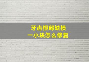 牙齿根部缺损一小块怎么修复