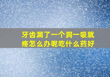 牙齿漏了一个洞一吸就疼怎么办呢吃什么药好