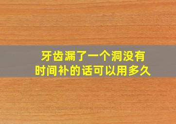 牙齿漏了一个洞没有时间补的话可以用多久