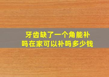 牙齿缺了一个角能补吗在家可以补吗多少钱