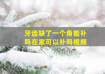 牙齿缺了一个角能补吗在家可以补吗视频