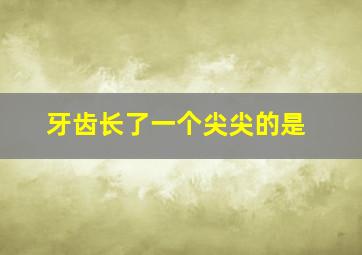 牙齿长了一个尖尖的是