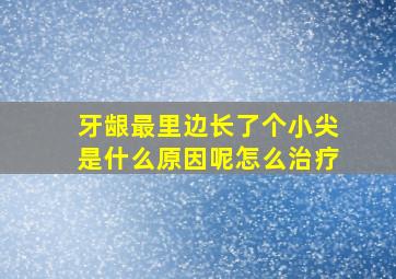 牙龈最里边长了个小尖是什么原因呢怎么治疗