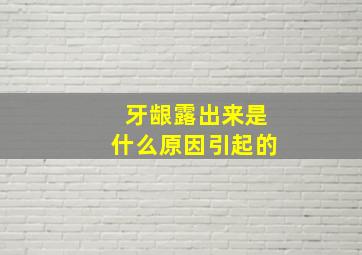 牙龈露出来是什么原因引起的