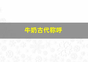 牛奶古代称呼