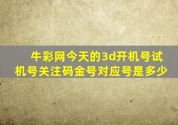 牛彩网今天的3d开机号试机号关注码金号对应号是多少