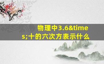 物理中3.6×十的六次方表示什么