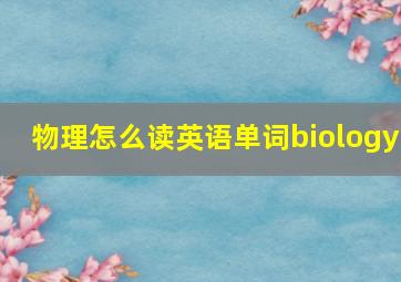 物理怎么读英语单词biology