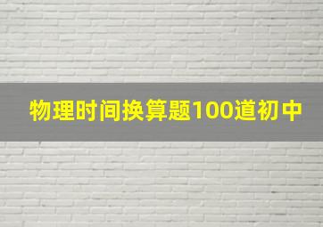 物理时间换算题100道初中