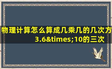 物理计算怎么算成几乘几的几次方3.6×10的三次方除以