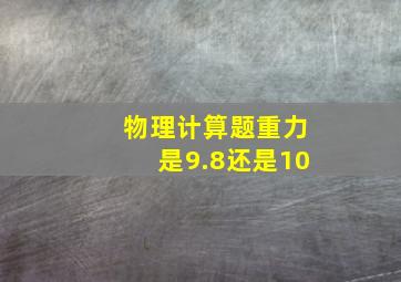 物理计算题重力是9.8还是10