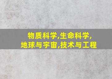 物质科学,生命科学,地球与宇宙,技术与工程