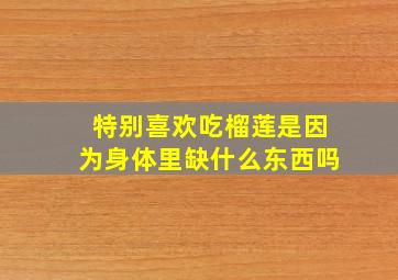 特别喜欢吃榴莲是因为身体里缺什么东西吗