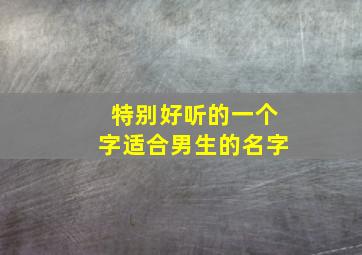 特别好听的一个字适合男生的名字