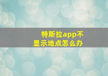 特斯拉app不显示地点怎么办