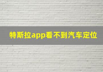 特斯拉app看不到汽车定位