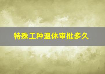 特殊工种退休审批多久