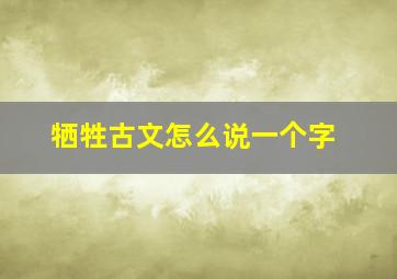 牺牲古文怎么说一个字