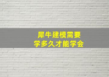 犀牛建模需要学多久才能学会