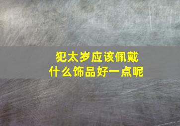 犯太岁应该佩戴什么饰品好一点呢