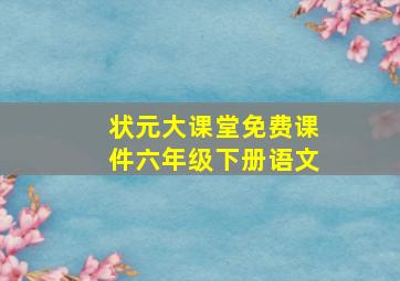 状元大课堂免费课件六年级下册语文