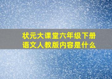 状元大课堂六年级下册语文人教版内容是什么