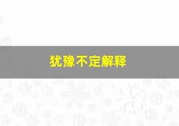 犹豫不定解释