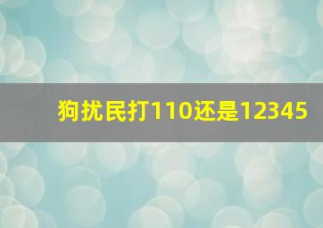 狗扰民打110还是12345