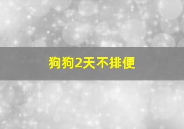 狗狗2天不排便