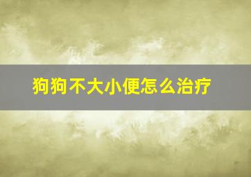 狗狗不大小便怎么治疗