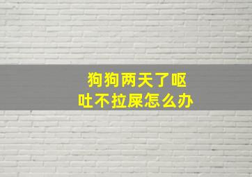 狗狗两天了呕吐不拉屎怎么办