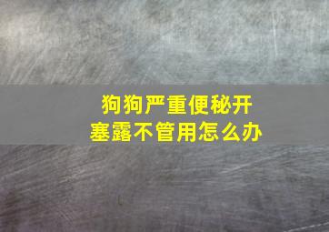 狗狗严重便秘开塞露不管用怎么办