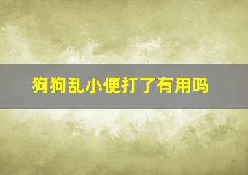 狗狗乱小便打了有用吗