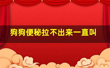 狗狗便秘拉不出来一直叫