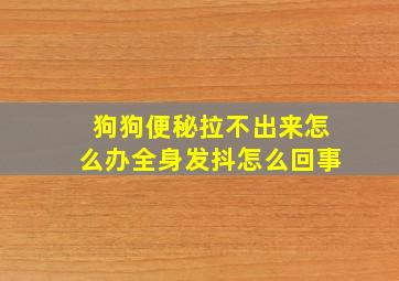 狗狗便秘拉不出来怎么办全身发抖怎么回事